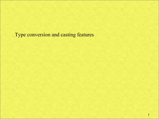 Type conversion and casting features




                                       1
 