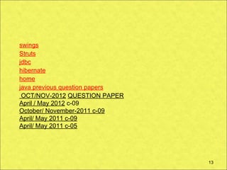 swings
Struts
jdbc
hibernate
home
java previous question papers
 OCT/NOV-2012 QUESTION PAPER
April / May 2012 c-09
October/ November-2011 c-09
April/ May 2011 c-09      
April/ May 2011 c-05
                          

                                13
 