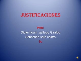justificaciones Por: Didier lloani  gallego Giraldo Sebastián soto castro 9c 