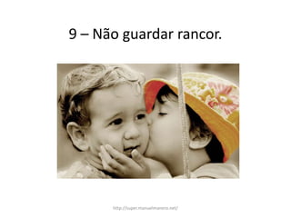 9 – Não guardar rancor.
http://super.manuelmanero.net/