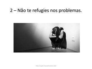 2 – Não te refugies nos problemas.
http://super.manuelmanero.net/