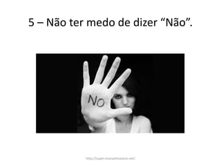5 – Não ter medo de dizer “Não”.
http://super.manuelmanero.net/