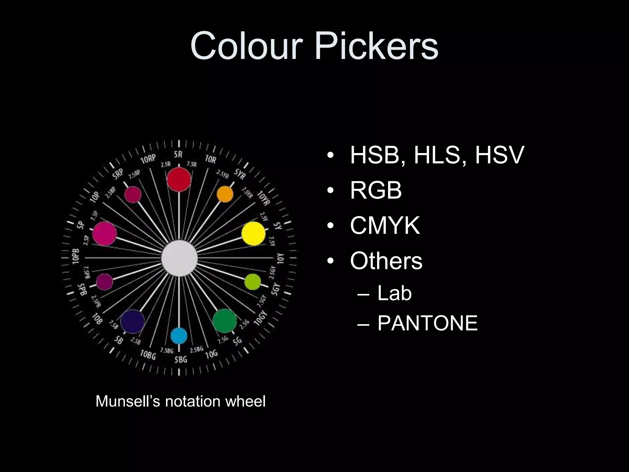 Colour Pickers
• HSB, HLS, HSV
• RGB
• CMYK
• Others
– Lab
– PANTONE
Munsell’s notation wheel
 