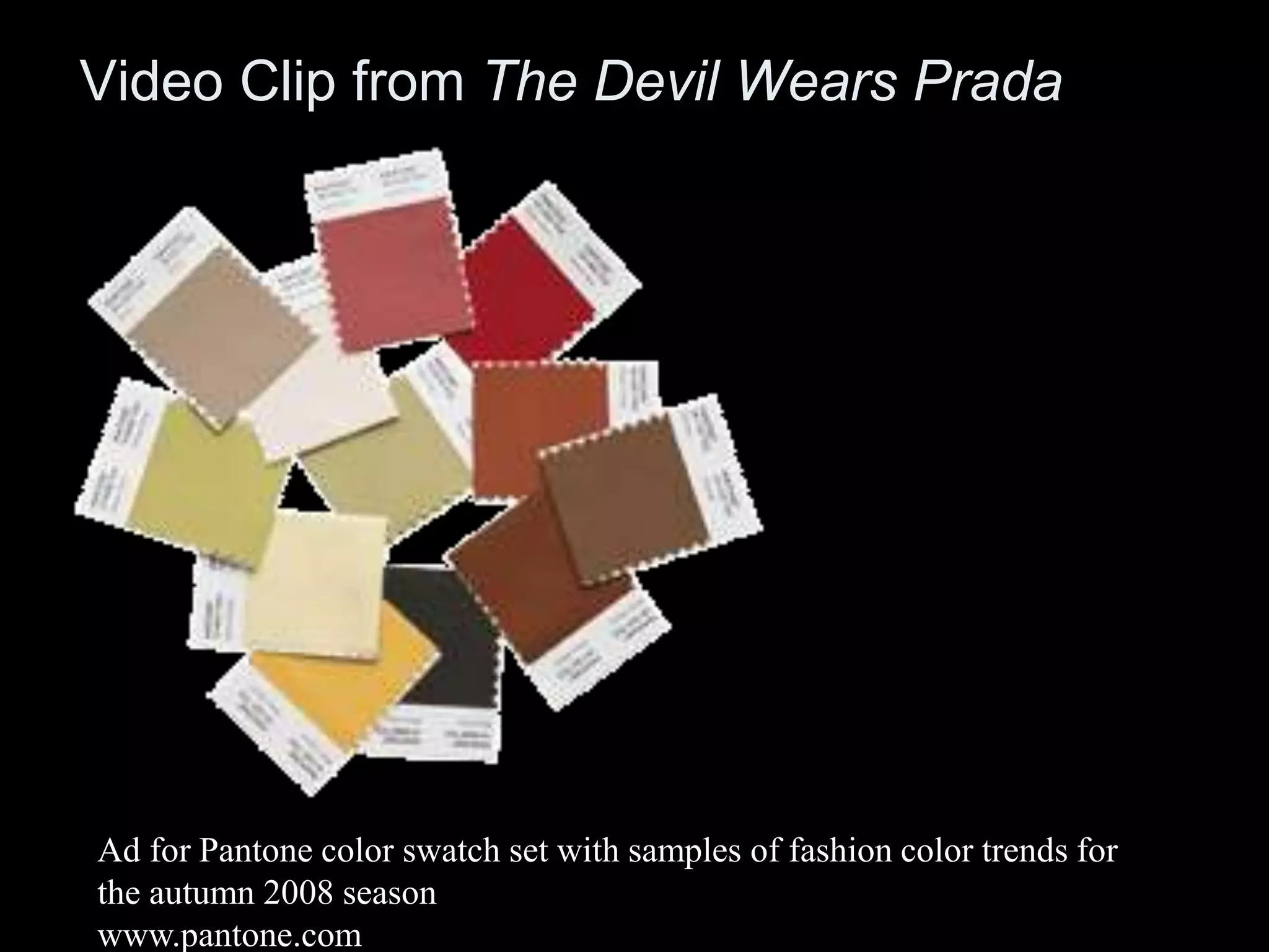 Video Clip from The Devil Wears Prada
Ad for Pantone color swatch set with samples of fashion color trends for
the autumn 2008 season
www.pantone.com
 