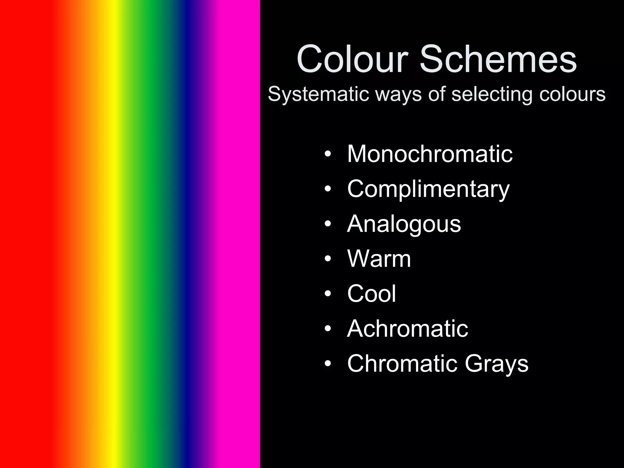 Colour Schemes
Systematic ways of selecting colours
• Monochromatic
• Complimentary
• Analogous
• Warm
• Cool
• Achromatic
• Chromatic Grays
 
