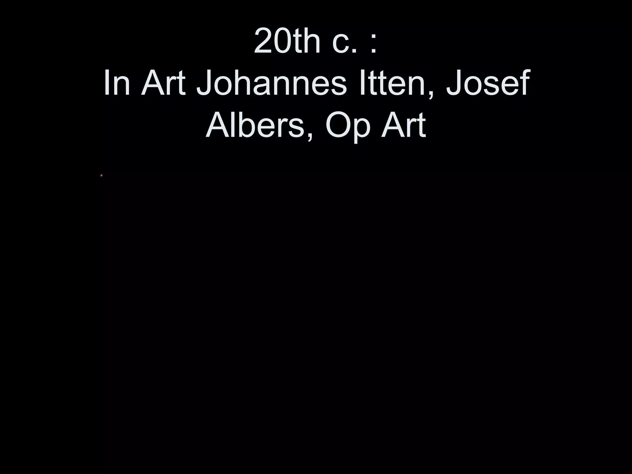 20th c. :
In Art Johannes Itten, Josef
Albers, Op Art
 