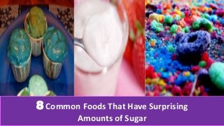 8 Common Foods That Have Surprising
Amounts of Sugar
 