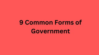 9 Common Forms of
Government
 