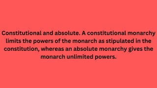 Constitutional and absolute. A constitutional monarchy
limits the powers of the monarch as stipulated in the
constitution,...