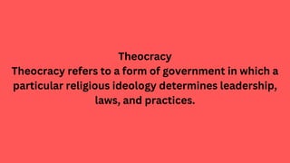 Theocracy
Theocracy refers to a form of government in which a
particular religious ideology determines leadership,
laws, a...