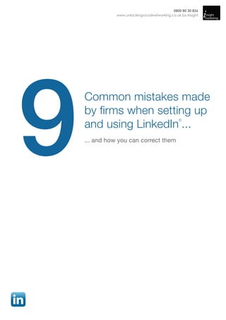 0800 80 30 826
               www.unlockingsocialnetworking.co.uk by Insight




9
    Common mistakes made
    by firms when setting up
    and using LinkedIn ...
                                                  ©




    ... and how you can correct them
 
