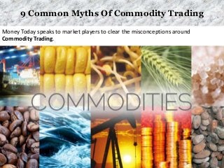 9 Common Myths Of Commodity Trading
Money Today speaks to market players to clear the misconceptions around
Commodity Trading.
 