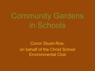 Community Gardens
   in Schools

       Conor Stuart-Roe,
  on behalf of the Christ School
      Environmental Club
 