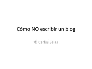 Cómo NO escribir un blog © Carlos Salas 