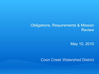 Coon Creek Watershed District Obligations, Requirements & Mission Review May 10, 2010 