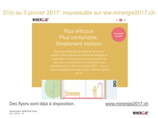 D'ici au 3 janvier 2017: nouveautés sur ww.minergie2017.ch
Des flyers sont déjà à disposition. www.minergie2017.ch
29.11.2016 10
Manifestation MINERGIE News
 