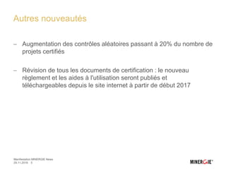 Autres nouveautés
 Augmentation des contrôles aléatoires passant à 20% du nombre de
projets certifiés
 Révision de tous les documents de certification : le nouveau
règlement et les aides à l'utilisation seront publiés et
téléchargeables depuis le site internet à partir de début 2017
29.11.2016 5
Manifestation MINERGIE News
 