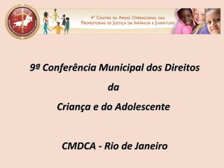 9ª Conferência Municipal dos Direitos da  Criança e do Adolescente  CMDCA - Rio de Janeiro 