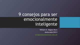 9 consejos para ser
emocionalmente
inteligente
William H. Vegazo Muro
@educador23013
wvegazo@usmpvirtual.edu.pe
 