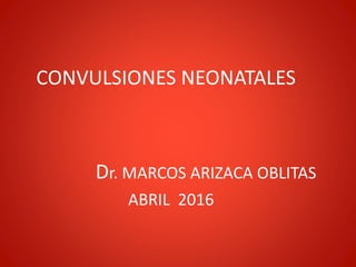 CONVULSIONES NEONATALES
Dr. MARCOS ARIZACA OBLITAS
ABRIL 2016
 