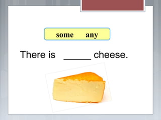 There is _____ cheese.
7-8 Let’s Practice
some any
 