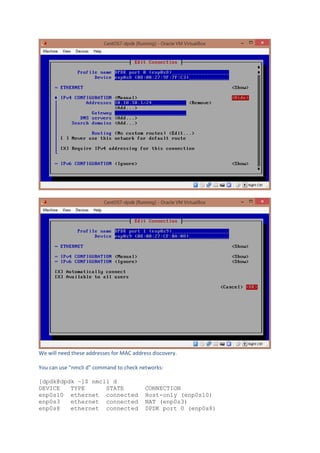 We will need these addresses for MAC address discovery.
You can use "nmcli d" command to check networks:
[dpdk@dpdk ~]$ nmcli d
DEVICE TYPE STATE CONNECTION
enp0s10 ethernet connected Host-only (enp0s10)
enp0s3 ethernet connected NAT (enp0s3)
enp0s8 ethernet connected DPDK port 0 (enp0s8)
 