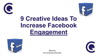 9 Creative Ideas To
Increase Facebook
Engagement
@qcmny
fb.com/queencitymedia

 
