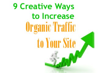 9 Creative Ways
to Increase
OrganicTraffic
toYourSite
 