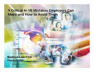 9 Critical H-1B Mistakes Employers Can
Make and How to Avoid Them




Badmus Law Firm
August 25, 2009
 
