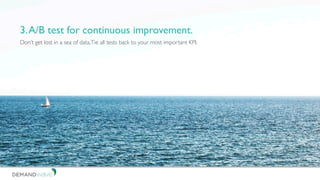 Don’t get lost in a sea of data.Tie all tests back to your most important KPI.
3.A/B test for continuous improvement.
 