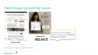 Small changes can yield big returns.
Source: Kissmetrics, “100 Conversion Optimization Case Studies.”
Changing the hero image to
feature a real person increased
signups by 102.5%!
 
