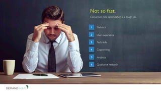 Not so fast.
Conversion rate optimization is a tough job.
1
2
3
4
5
6
Statistics
User experience
Tech skills
Copywriting
Analytics
Qualitative research
 