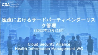 医療におけるサードパーティベンダーリス
ク管理
(2022年12月21日)
Cloud Security Alliance
Health Information Management WG
 