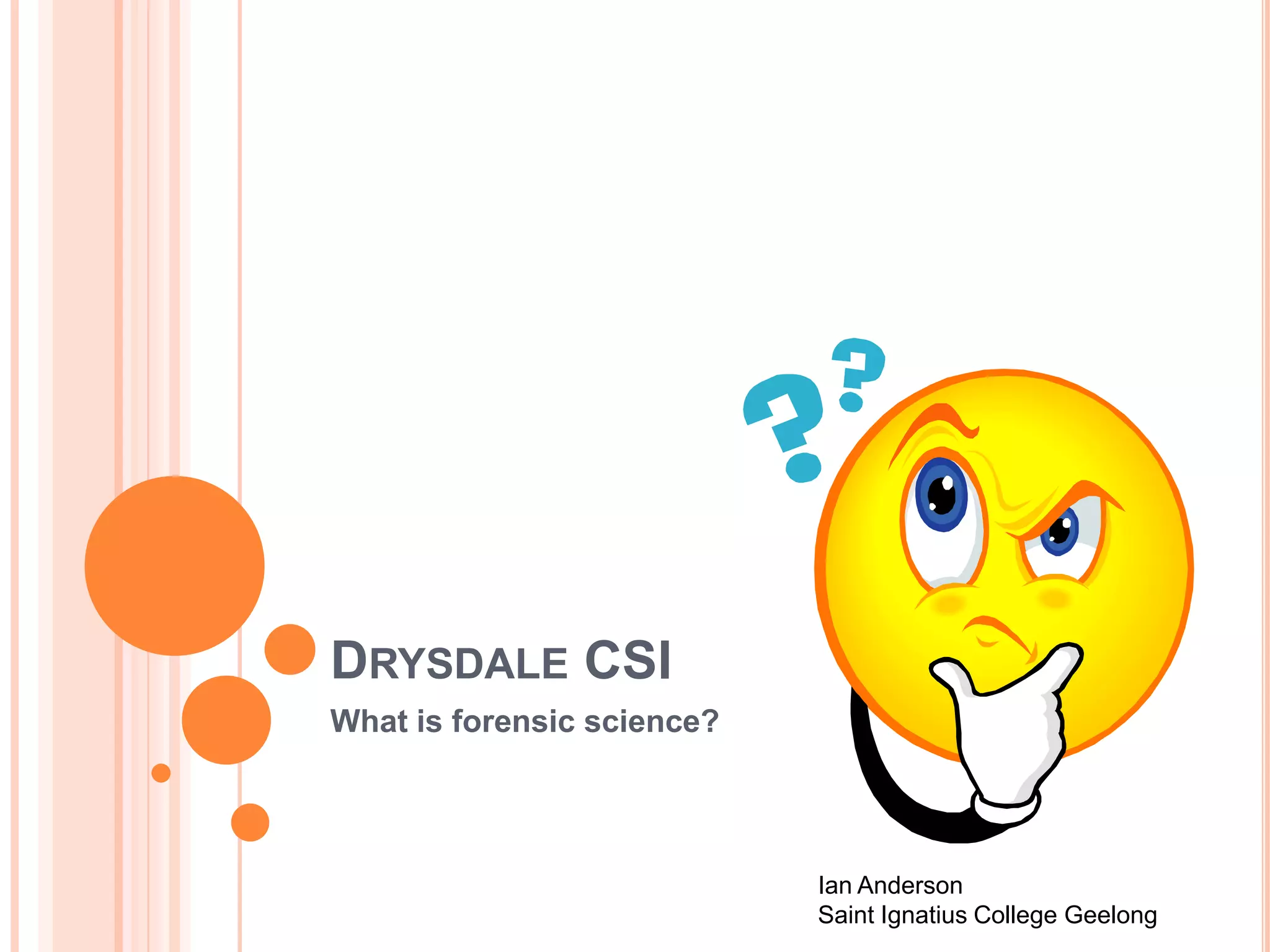 DRYSDALE CSI
What is forensic science?
Ian Anderson
Saint Ignatius College Geelong