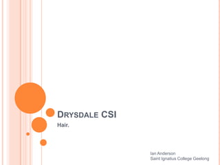 DRYSDALE CSI
Hair.
Ian Anderson
Saint Ignatius College Geelong
 