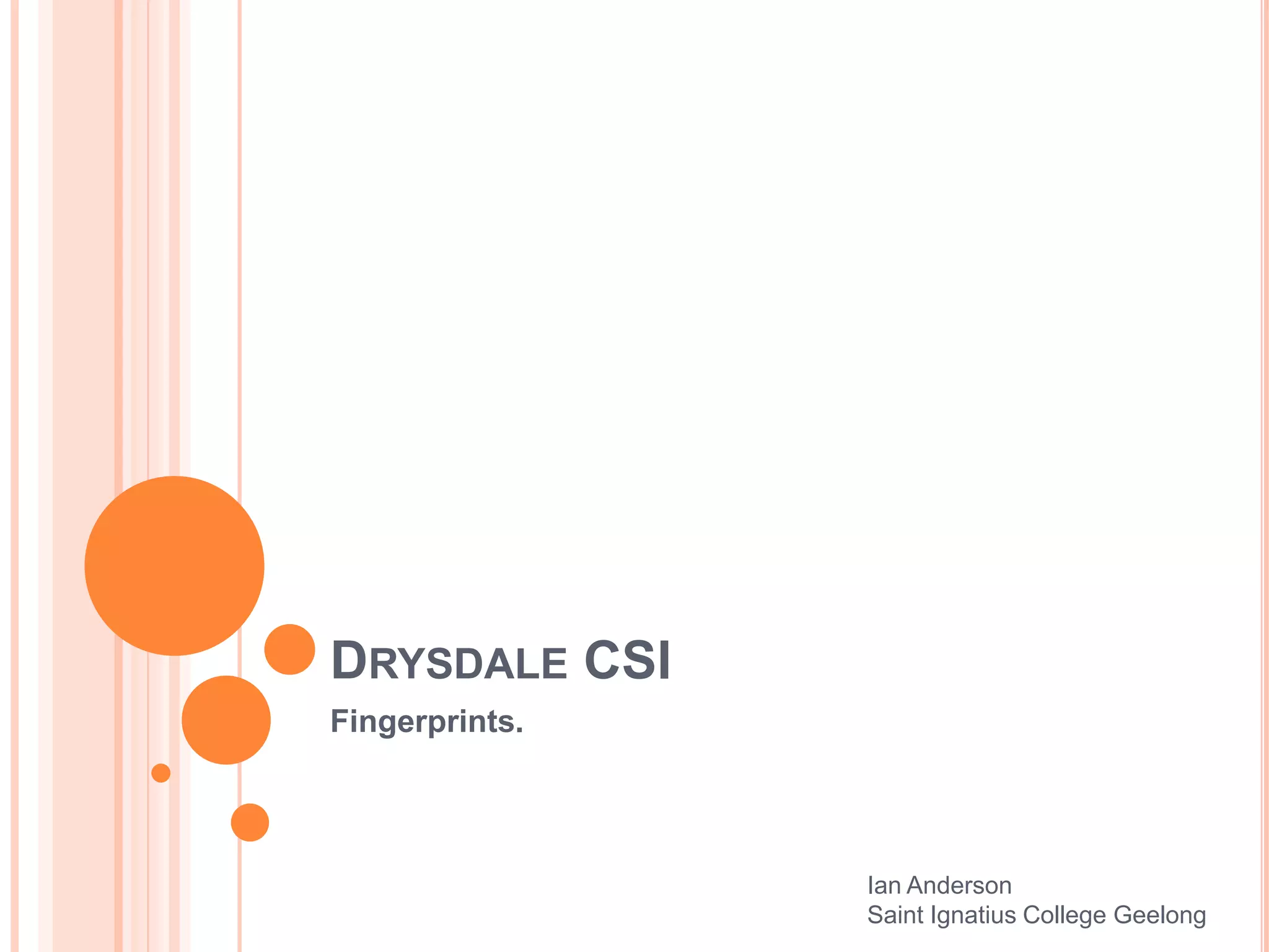 DRYSDALE CSI
Fingerprints.
Ian Anderson
Saint Ignatius College Geelong
 