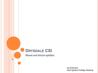 DRYSDALE CSI
Blood and blood splatter.

Ian Anderson
Saint Ignatius College Geelong

 