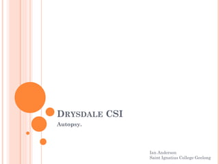 DRYSDALE CSI
Autopsy.

Ian Anderson
Saint Ignatius College Geelong

 