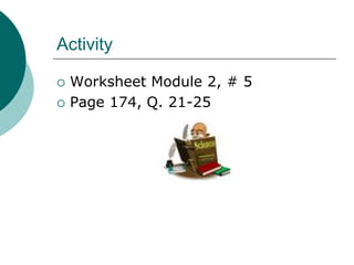 Activity
 Worksheet Module 2, # 5
 Page 174, Q. 21-25
 