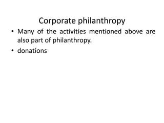 Corporate philanthropy
• Many of the activities mentioned above are
also part of philanthropy.
• donations
 