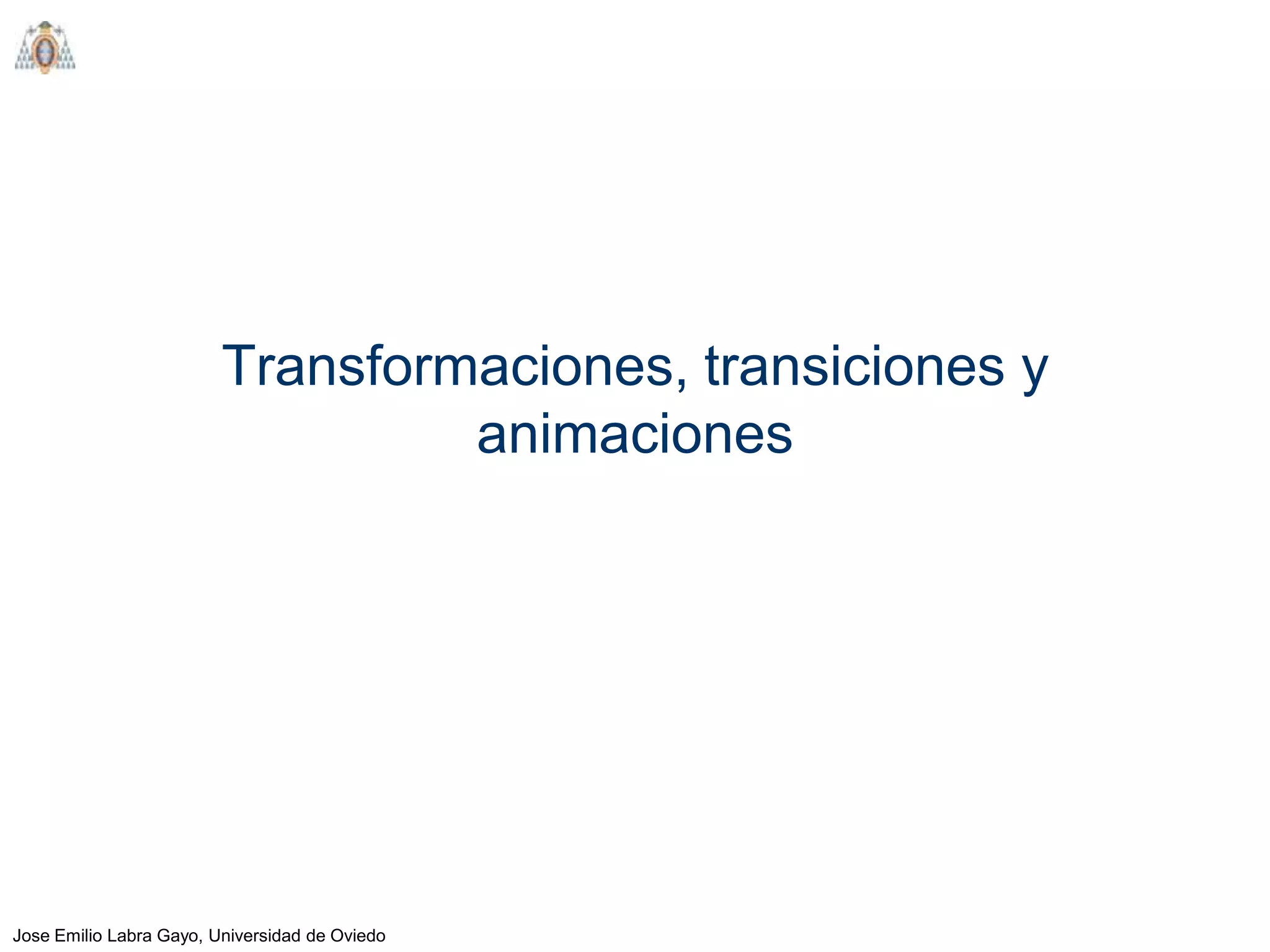 Transformaciones, transiciones y
                                  animaciones




Jose Emilio Labra Gayo, Universidad de Oviedo
 