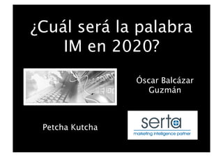 ¿Cuál será la palabra
IM en 2020?
Óscar Balcázar
Guzmán
Petcha Kutcha
 