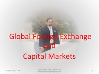Global Foreign Exchange
             and
       Capital Markets
                    by Dr.Rajesh Patel,Director, nrv
07/05/12 03:57 AM                                      1
                    mba,email1966patel@gmail.com
 