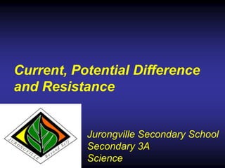 Current, Potential Difference
and Resistance


           Jurongville Secondary School
           Secondary 3A
           Science
 