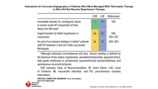 Indications for Coronary Angiography in Patients Who Were Managed With Fibrinolytic Therapy
or Who Did Not Receive Reperfusion Therapy.
WRITING COMMITTEE MEMBERS* et al. Circulation.
2013;127:e362-e425
Copyright © American Heart Association, Inc. All rights reserved.
 