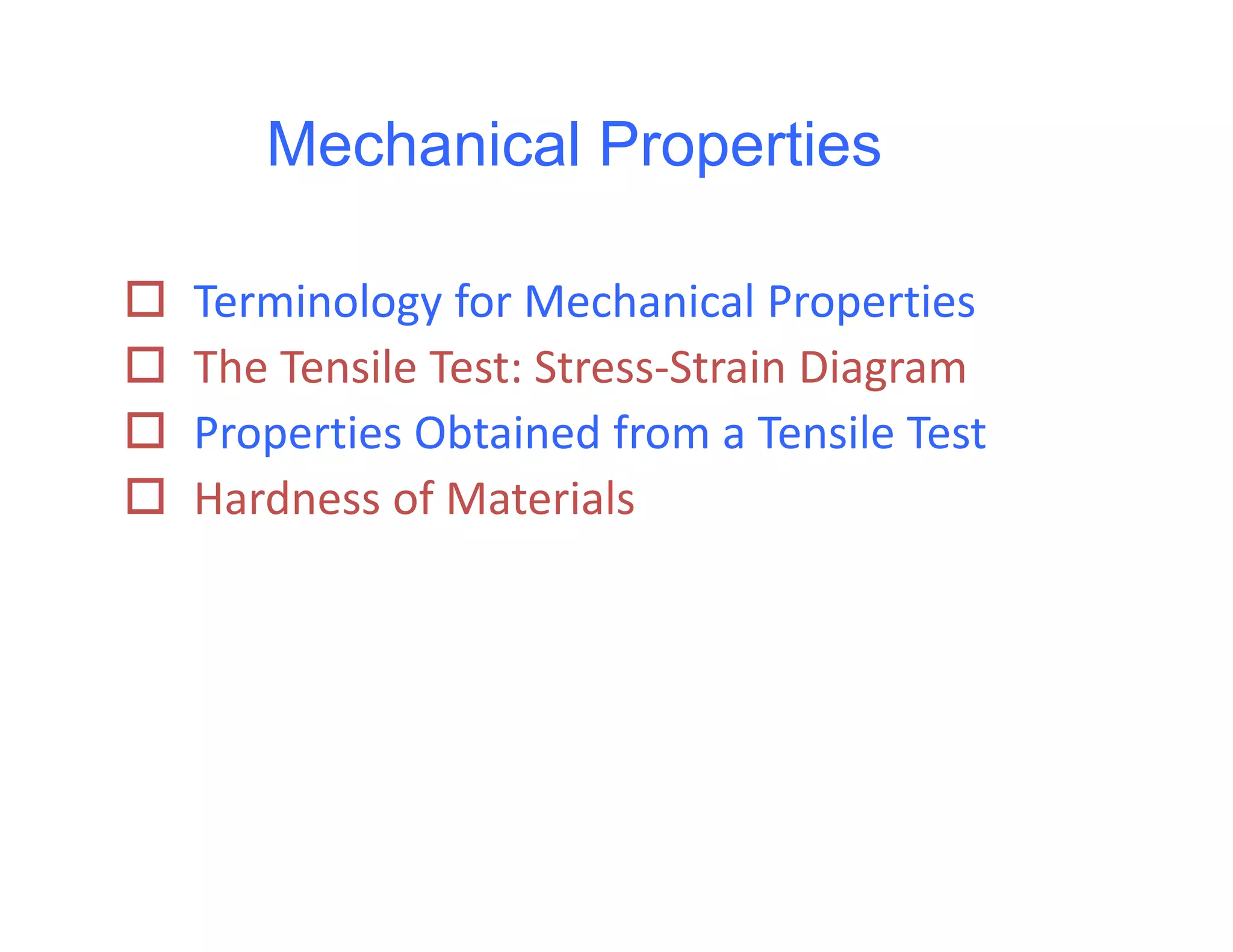 Mechanical Properties
 Terminology for Mechanical Properties
 The Tensile Test: Stress‐Strain Diagram
 Properties Obtained from a Tensile Test
 Hardness of Materials
 