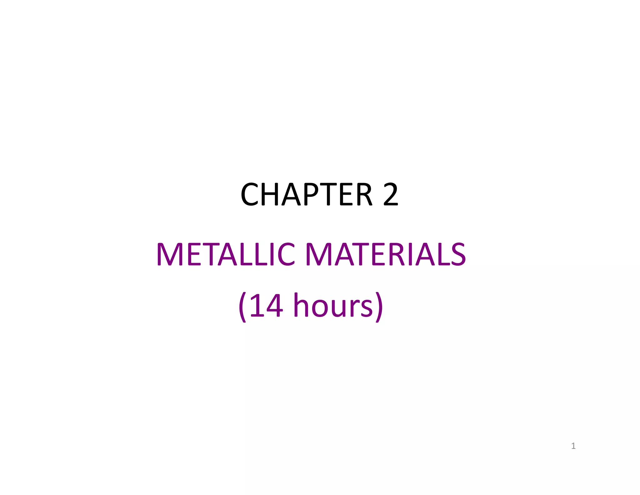 CHAPTER 2
METALLIC MATERIALS
(14 hours) 
1
 