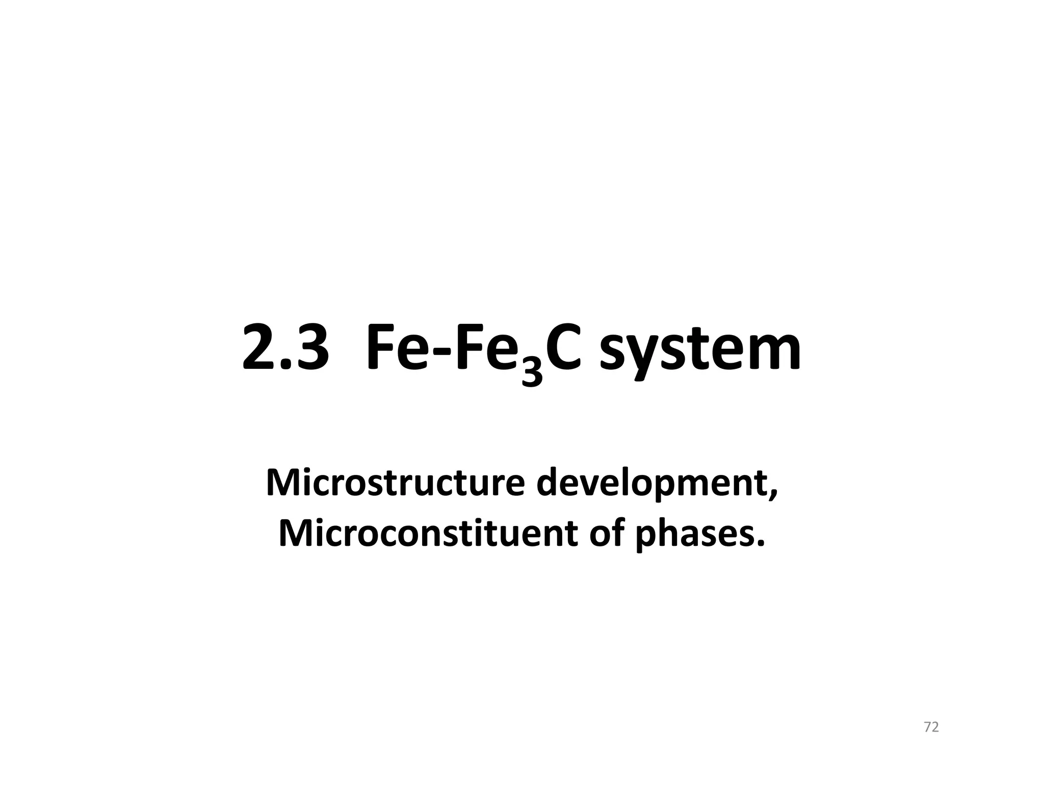 2.3  Fe‐Fe3C system
Microstructure development,             
Microconstituent of phases.
72
 