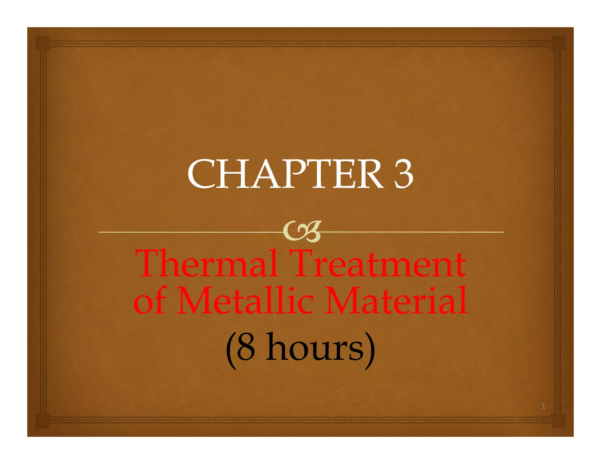 1
Thermal Treatment
of Metallic Material
(8 hours)
 