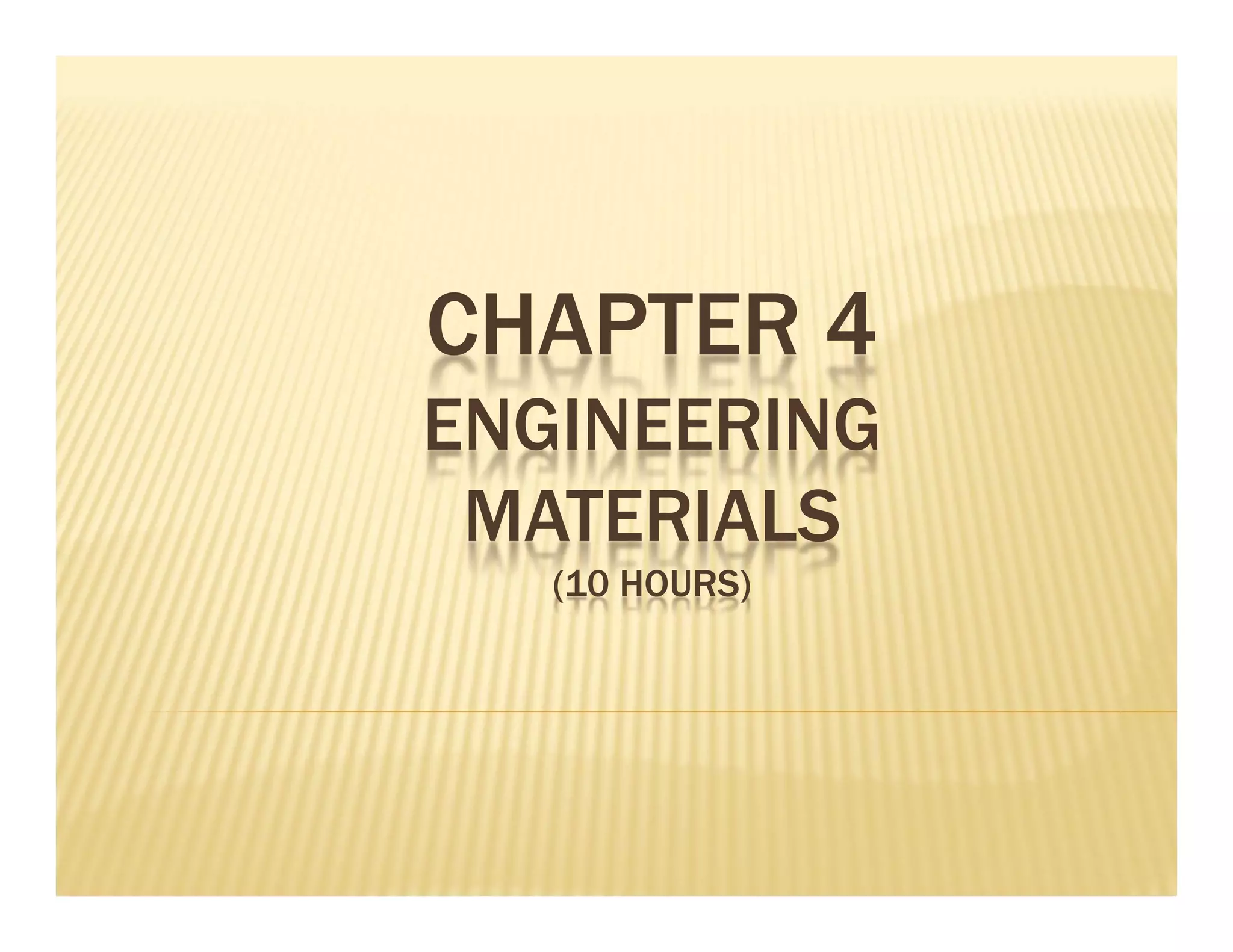 CHAPTER 4
ENGINEERING
MATERIALS
(10 HOURS)
 